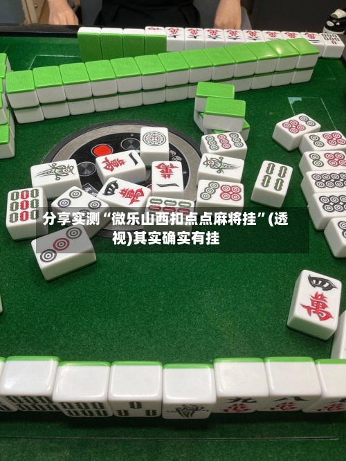 分享实测“微乐山西扣点点麻将挂”(透视)其实确实有挂-第1张图片