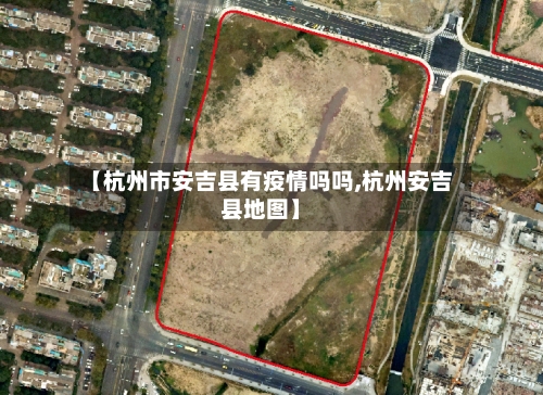 【杭州市安吉县有疫情吗吗,杭州安吉县地图】-第2张图片