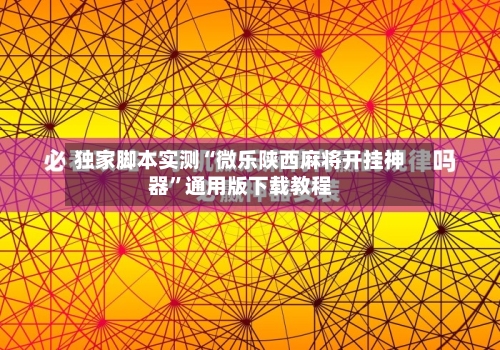 独家脚本实测“微乐陕西麻将开挂神器”通用版下载教程-第1张图片