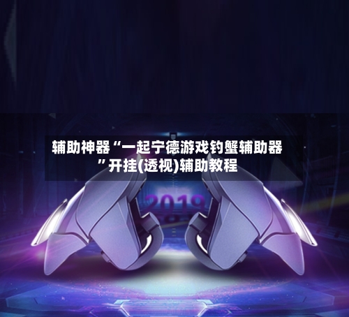 辅助神器“一起宁德游戏钓蟹辅助器	”开挂(透视)辅助教程-第1张图片