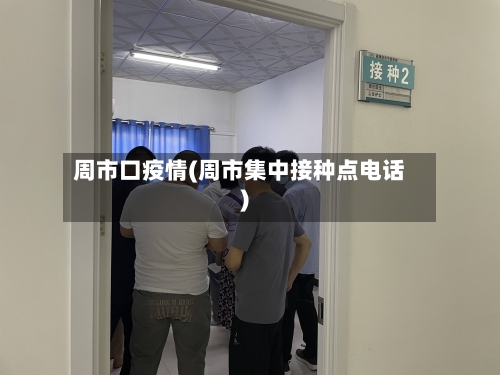 周市口疫情(周市集中接种点电话)-第2张图片