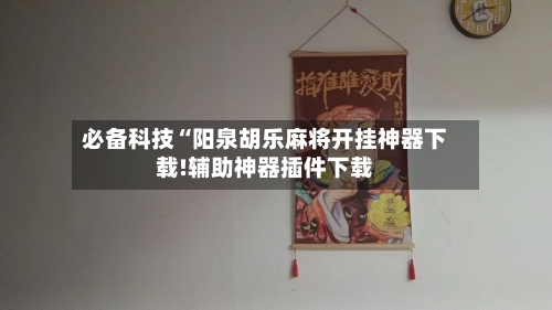 必备科技“阳泉胡乐麻将开挂神器下载!辅助神器插件下载-第1张图片