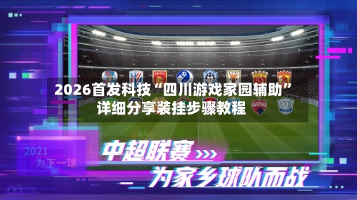 2026首发科技“四川游戏家园辅助	”详细分享装挂步骤教程-第1张图片