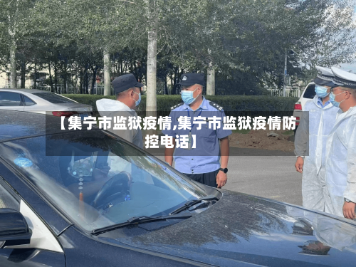 【集宁市监狱疫情,集宁市监狱疫情防控电话】-第2张图片