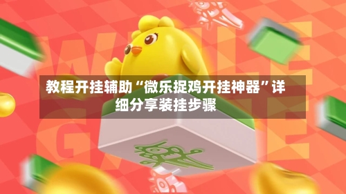 教程开挂辅助“微乐捉鸡开挂神器	”详细分享装挂步骤-第1张图片