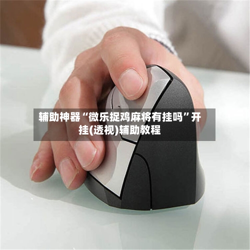 辅助神器“微乐捉鸡麻将有挂吗	”开挂(透视)辅助教程-第1张图片