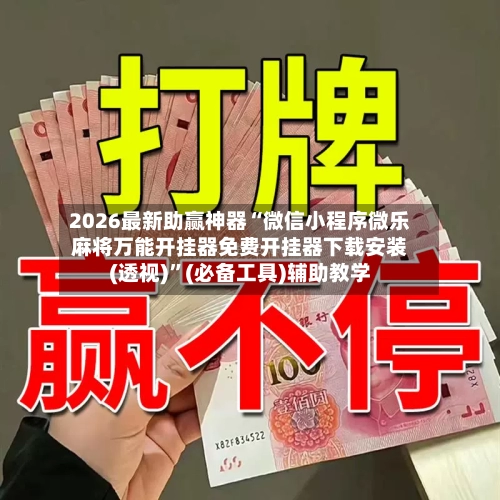 2026最新助赢神器“微信小程序微乐麻将万能开挂器免费开挂器下载安装(透视)”(必备工具)辅助教学-第1张图片