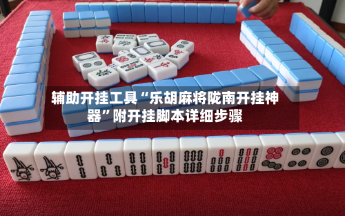 辅助开挂工具“乐胡麻将陇南开挂神器	”附开挂脚本详细步骤-第1张图片