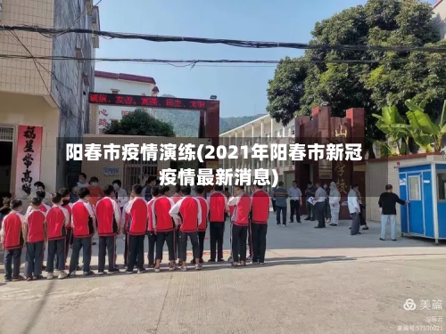 阳春市疫情演练(2021年阳春市新冠疫情最新消息)-第2张图片