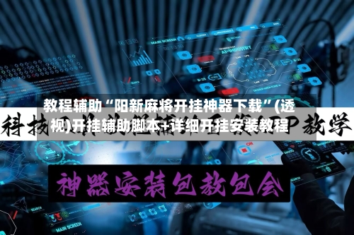 教程辅助“阳新麻将开挂神器下载”(透视)开挂辅助脚本+详细开挂安装教程-第1张图片