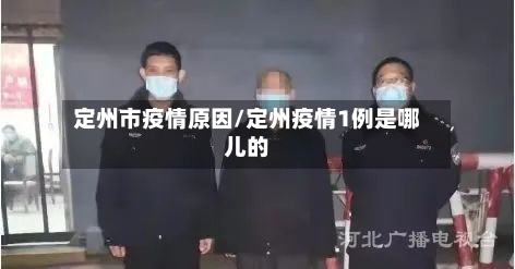 定州市疫情原因/定州疫情1例是哪儿的-第1张图片