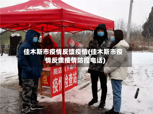 佳木斯市疫情反馈疫情(佳木斯市疫情反馈疫情防控电话)-第1张图片