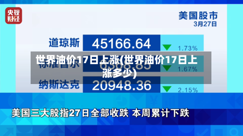 世界油价17日上涨(世界油价17日上涨多少)-第1张图片