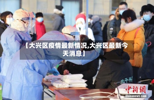 【大兴区疫情最新情况,大兴区最新今天消息】-第1张图片