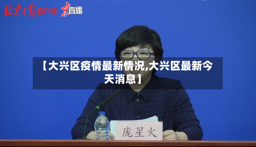 【大兴区疫情最新情况,大兴区最新今天消息】-第3张图片