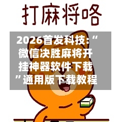 2026首发科技:“微信决胜麻将开挂神器软件下载”通用版下载教程-第2张图片