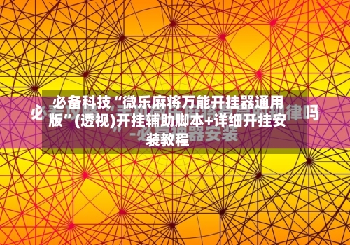 必备科技“微乐麻将万能开挂器通用版	”(透视)开挂辅助脚本+详细开挂安装教程-第2张图片