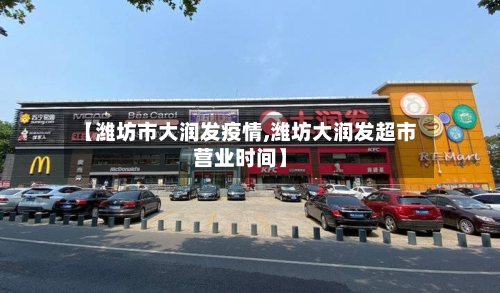 【潍坊市大润发疫情,潍坊大润发超市营业时间】-第1张图片