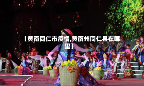 【黄南同仁市疫情,黄南州同仁县在哪里】-第1张图片