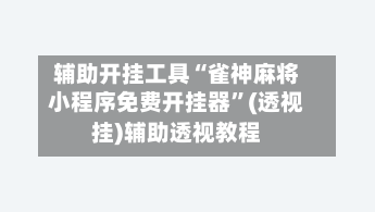 辅助开挂工具“雀神麻将小程序免费开挂器	”(透视挂)辅助透视教程-第1张图片
