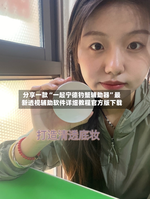 分享一款“一起宁德钓蟹辅助器	”最新透视辅助软件详细教程官方版下载-第1张图片