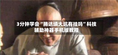 3分钟学会“腾达填大坑有挂吗	”科技辅助神器手机版教程-第2张图片