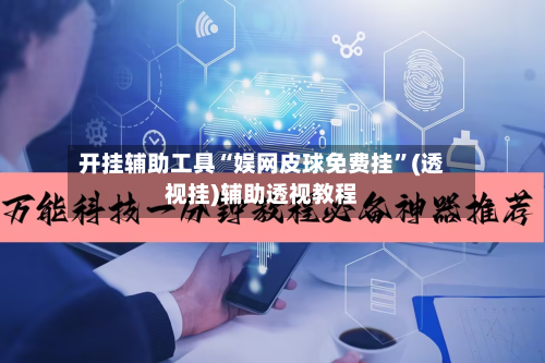 开挂辅助工具“娱网皮球免费挂	”(透视挂)辅助透视教程-第2张图片