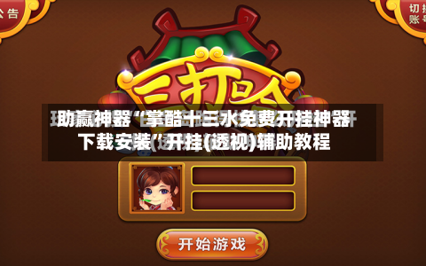 助赢神器“掌酷十三水免费开挂神器下载安装	”开挂(透视)辅助教程-第2张图片