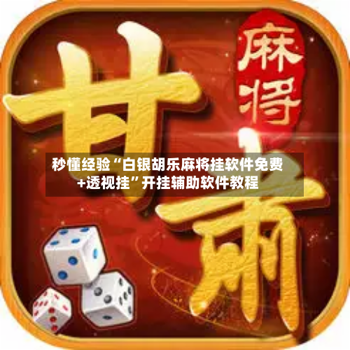 秒懂经验“白银胡乐麻将挂软件免费+透视挂”开挂辅助软件教程-第1张图片