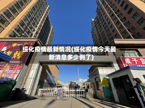 绥化疫情最新情况(绥化疫情今天最新消息多少例了)-第2张图片