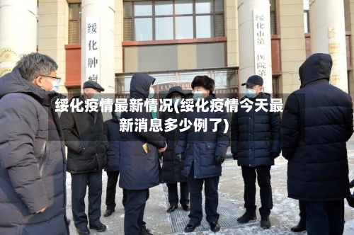 绥化疫情最新情况(绥化疫情今天最新消息多少例了)-第3张图片