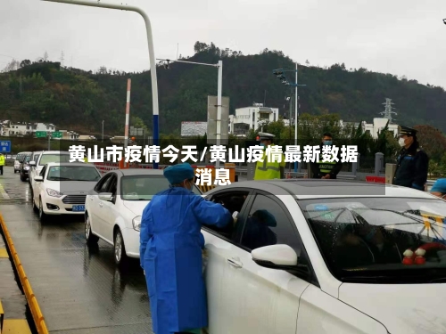 黄山市疫情今天/黄山疫情最新数据消息-第1张图片
