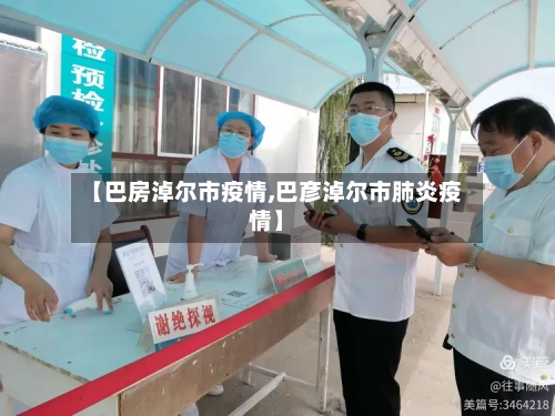 【巴房淖尔市疫情,巴彦淖尔市肺炎疫情】-第1张图片