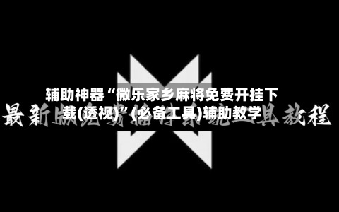 辅助神器“微乐家乡麻将免费开挂下载(透视)”(必备工具)辅助教学-第1张图片