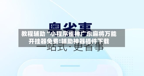 教程辅助“小程序雀神广东麻将万能开挂器免费!辅助神器插件下载-第1张图片