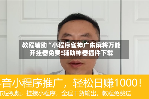 教程辅助“小程序雀神广东麻将万能开挂器免费!辅助神器插件下载-第2张图片