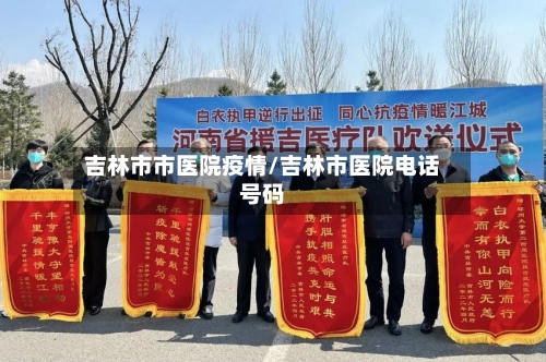 吉林市市医院疫情/吉林市医院电话号码-第2张图片