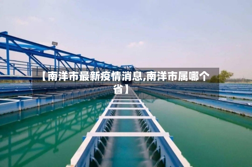 【南洋市最新疫情消息,南洋市属哪个省】-第1张图片