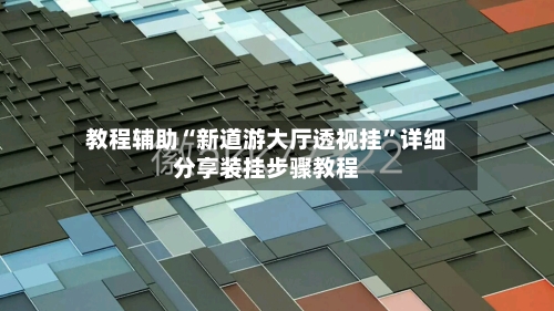 教程辅助“新道游大厅透视挂	”详细分享装挂步骤教程-第1张图片