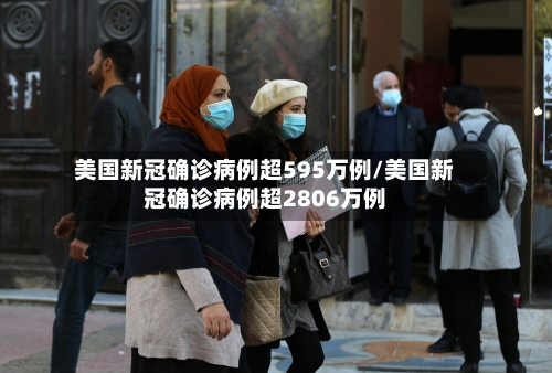 美国新冠确诊病例超595万例/美国新冠确诊病例超2806万例-第1张图片