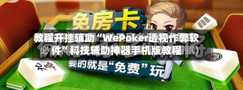 教程开挂辅助“WePoker透视作弊软件	”科技辅助神器手机版教程-第2张图片