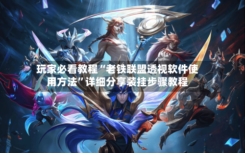 玩家必看教程“老铁联盟透视软件使用方法	”详细分享装挂步骤教程-第1张图片