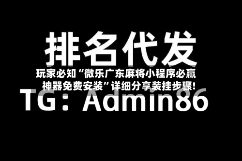 玩家必知“微乐广东麻将小程序必赢神器免费安装”详细分享装挂步骤!-第2张图片