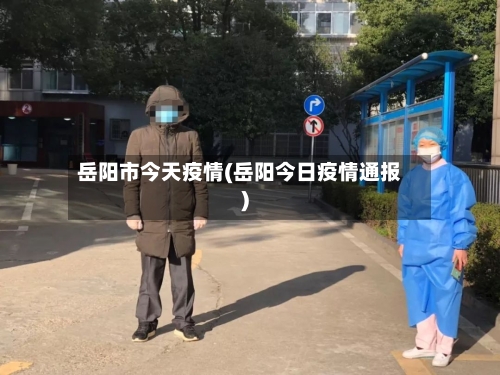 岳阳市今天疫情(岳阳今日疫情通报)-第1张图片
