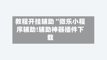 教程开挂辅助“微乐小程序辅助!辅助神器插件下载-第1张图片