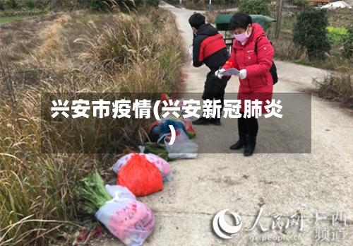 兴安市疫情(兴安新冠肺炎)-第1张图片