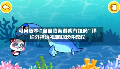 可用版本“宝宝临海游戏有挂吗”详细外挂透视辅助软件教程-第1张图片