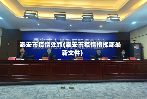 泰安市疫情处罚(泰安市疫情指挥部最新文件)-第1张图片