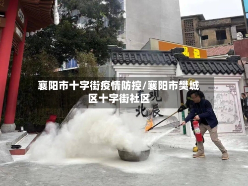 襄阳市十字街疫情防控/襄阳市樊城区十字街社区-第1张图片