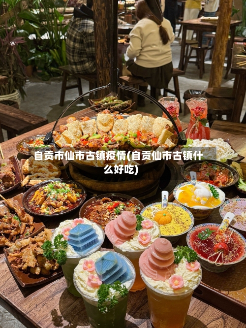自贡市仙市古镇疫情(自贡仙市古镇什么好吃)-第2张图片